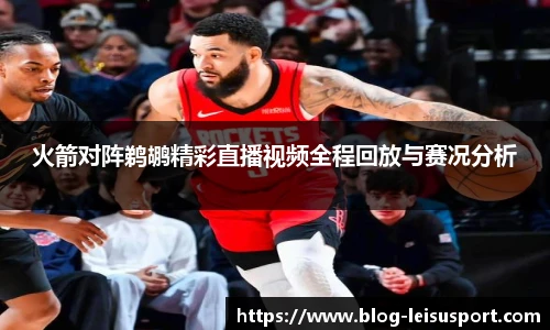 火箭对阵鹈鹕精彩直播视频全程回放与赛况分析