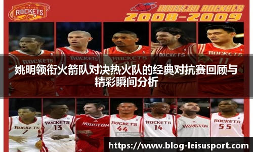姚明领衔火箭队对决热火队的经典对抗赛回顾与精彩瞬间分析