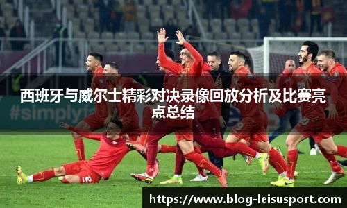 西班牙与威尔士精彩对决录像回放分析及比赛亮点总结