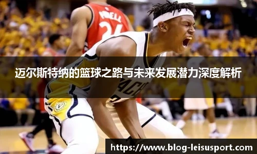 迈尔斯特纳的篮球之路与未来发展潜力深度解析