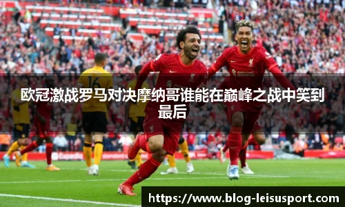 欧冠激战罗马对决摩纳哥谁能在巅峰之战中笑到最后
