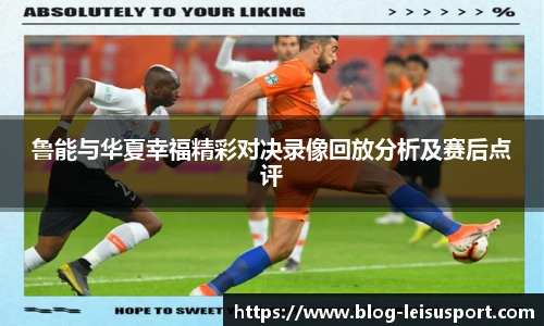 鲁能与华夏幸福精彩对决录像回放分析及赛后点评