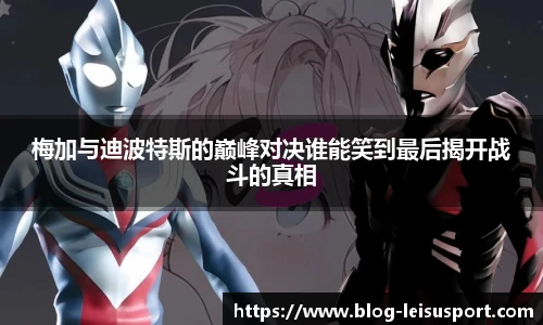 梅加与迪波特斯的巅峰对决谁能笑到最后揭开战斗的真相