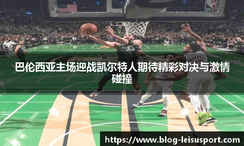 巴伦西亚主场迎战凯尔特人期待精彩对决与激情碰撞