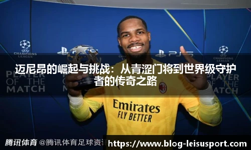 迈尼昂的崛起与挑战:从青涩门将到世界级守护者的传奇之路