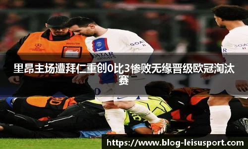 里昂主场遭拜仁重创0比3惨败无缘晋级欧冠淘汰赛